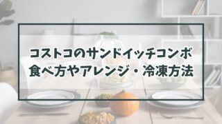 コストコのサンドイッチコンボの食べ方やアレンジは？冷凍方法や賞味期限も！