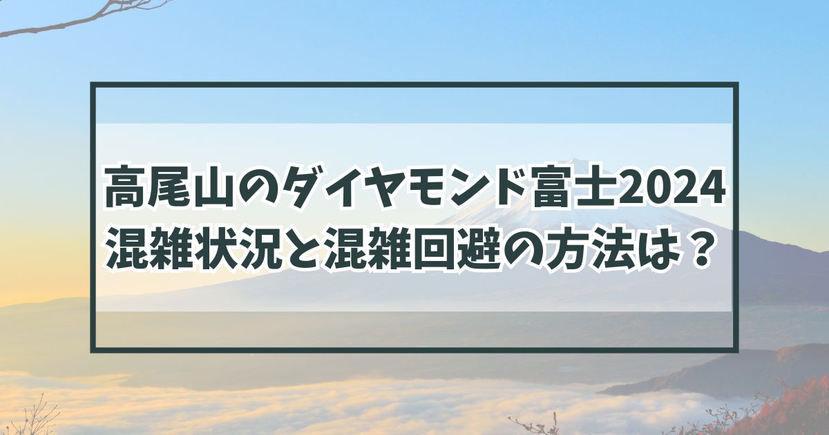 高尾山のダイヤモンド富士2024の混雑状況は？混雑回避の方法は？